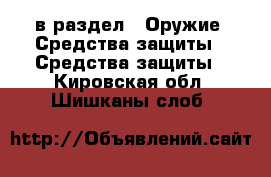  в раздел : Оружие. Средства защиты » Средства защиты . Кировская обл.,Шишканы слоб.